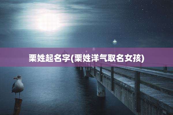 栗姓起名字(栗姓洋气取名女孩)