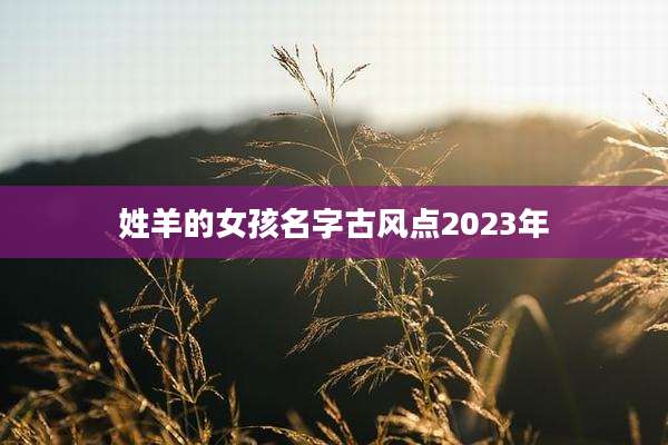 姓羊的女孩名字古风点2023年