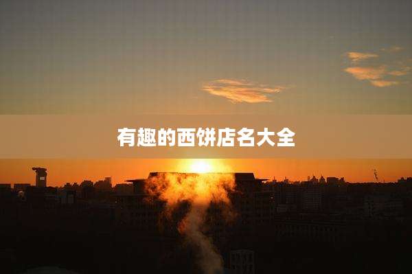 有趣的西饼店名大全