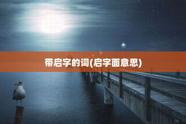 带启字的词(启字面意思)