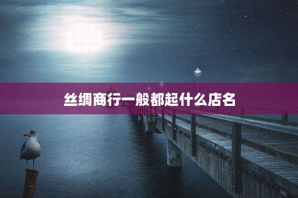 丝绸商行一般都起什么店名