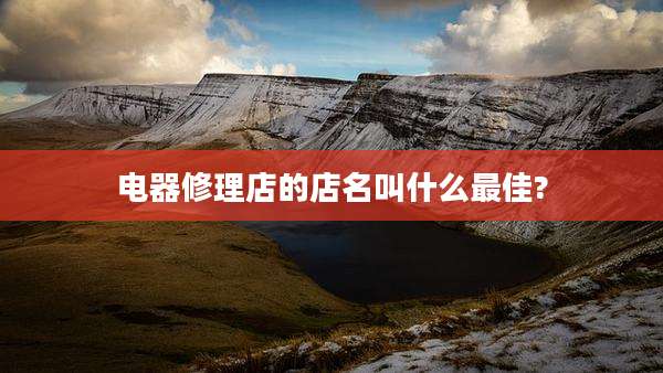 电器修理店的店名叫什么最佳?