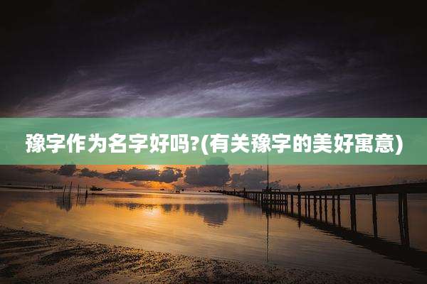 豫字作为名字好吗?(有关豫字的美好寓意)