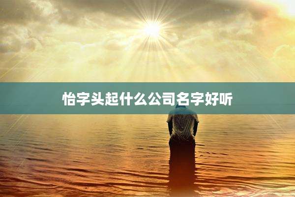怡字头起什么公司名字好听
