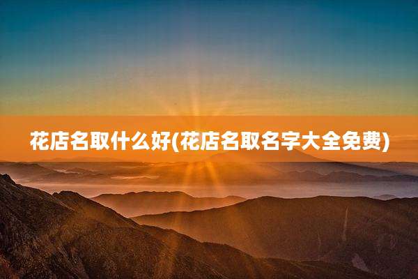 花店名取什么好(花店名取名字大全免费)