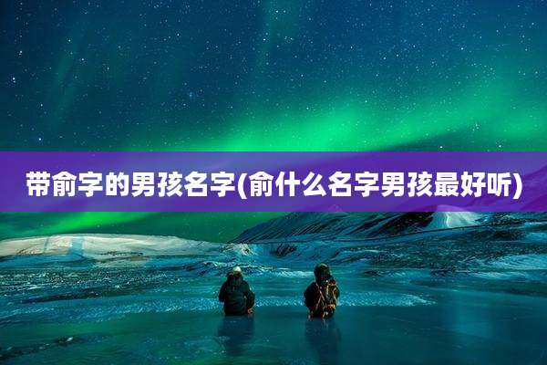 带俞字的男孩名字(俞什么名字男孩最好听)