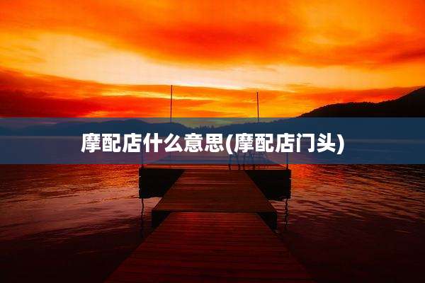 摩配店什么意思(摩配店门头)
