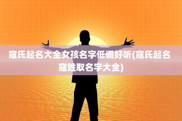 寇氏起名大全女孩名字低调好听(寇氏起名 寇姓取名字大全)