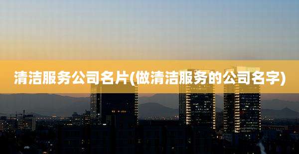 清洁服务公司名片(做清洁服务的公司名字)
