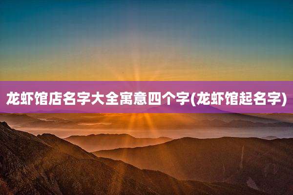 龙虾馆店名字大全寓意四个字(龙虾馆起名字)