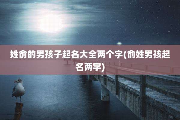 姓俞的男孩子起名大全两个字(俞姓男孩起名两字)