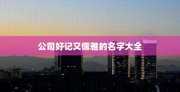 公司好记又儒雅的名字大全