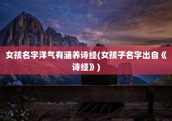 女孩名字洋气有涵养诗经(女孩子名字出自《诗经》)