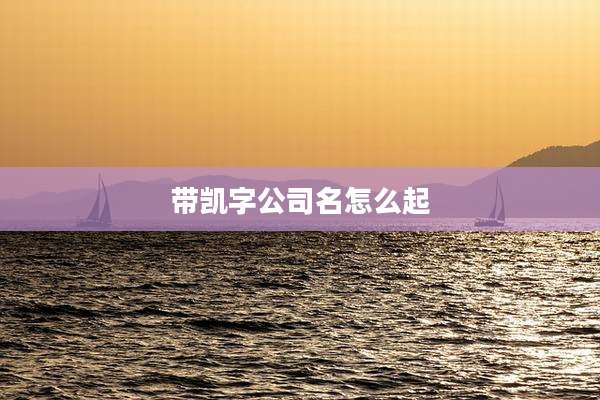 带凯字公司名怎么起