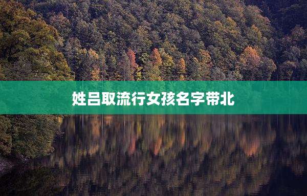 姓吕取流行女孩名字带北