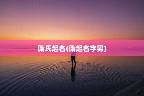 隋氏起名(隋起名字男)