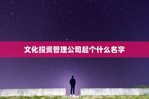 文化投资管理公司起个什么名字
