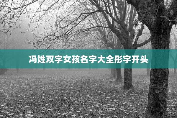 冯姓双字女孩名字大全彤字开头