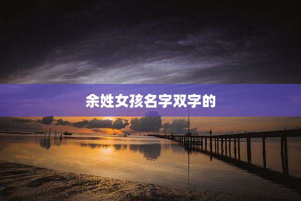余姓女孩名字双字的
