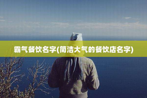 霸气餐饮名字(简洁大气的餐饮店名字)