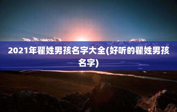 2021年翟姓男孩名字大全(好听的翟姓男孩名字)