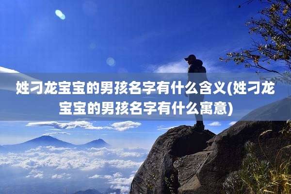姓刁龙宝宝的男孩名字有什么含义(姓刁龙宝宝的男孩名字有什么寓意)
