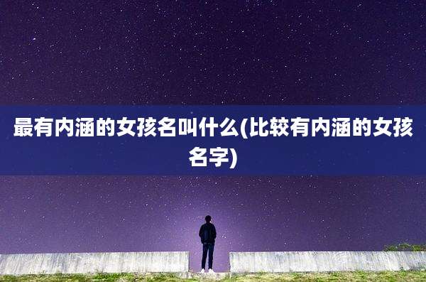 最有内涵的女孩名叫什么(比较有内涵的女孩名字)