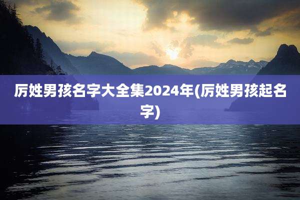 厉姓男孩名字大全集2024年(厉姓男孩起名字)