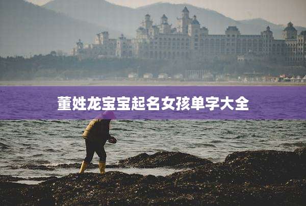 董姓龙宝宝起名女孩单字大全