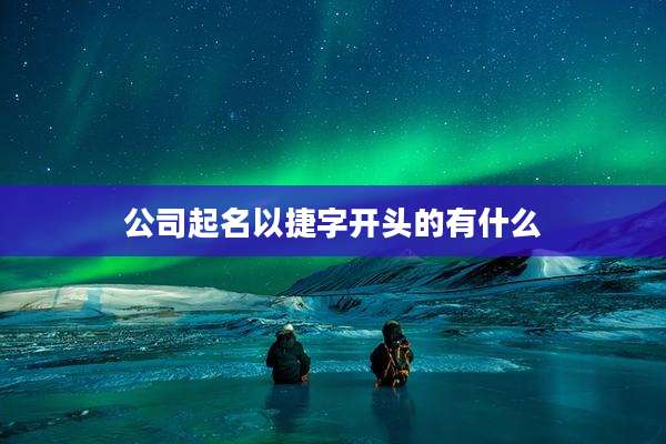 公司起名以捷字开头的有什么