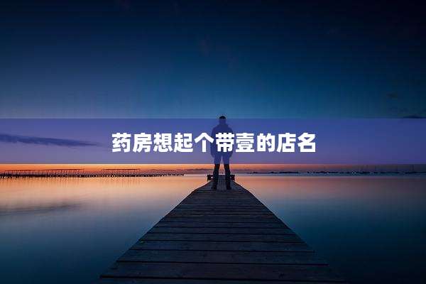 药房想起个带壹的店名