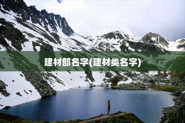 建材部名字(建材类名字)