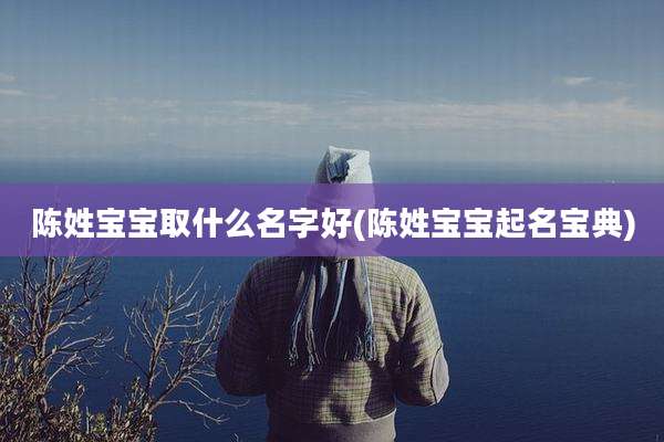 陈姓宝宝取什么名字好(陈姓宝宝起名宝典)