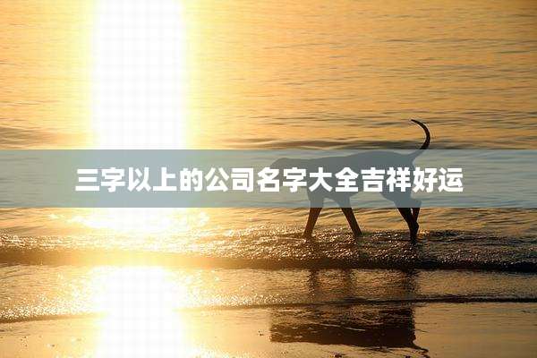 三字以上的公司名字大全吉祥好运