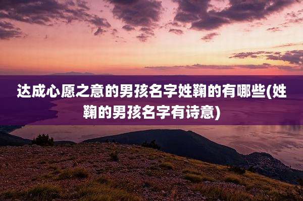达成心愿之意的男孩名字姓鞠的有哪些(姓鞠的男孩名字有诗意)