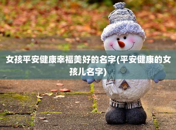 女孩平安健康幸福美好的名字(平安健康的女孩儿名字)