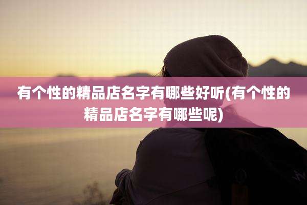 有个性的精品店名字有哪些好听(有个性的精品店名字有哪些呢)