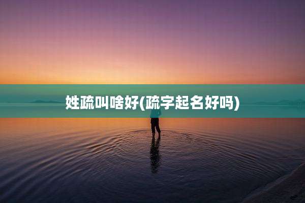 姓疏叫啥好(疏字起名好吗)