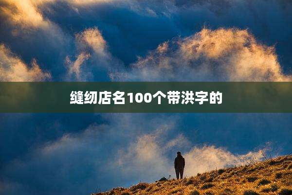 缝纫店名100个带洪字的