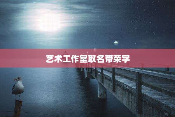 艺术工作室取名带荣字