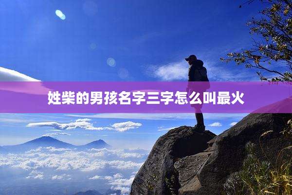 姓柴的男孩名字三字怎么叫最火