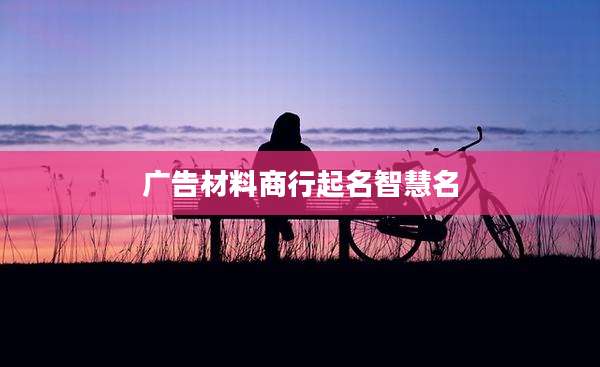 广告材料商行起名智慧名