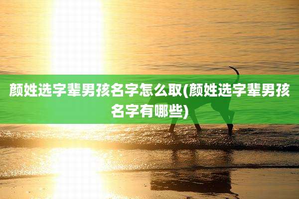 颜姓选字辈男孩名字怎么取(颜姓选字辈男孩名字有哪些)