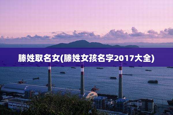 滕姓取名女(滕姓女孩名字2017大全)