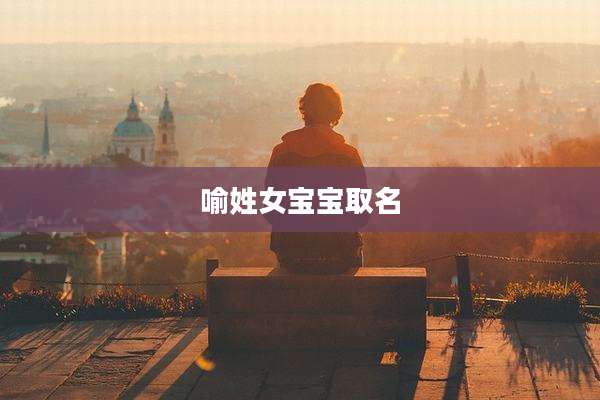 喻姓女宝宝取名