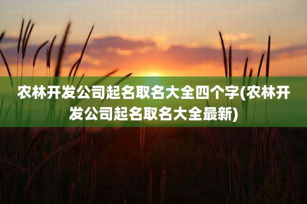 农林开发公司起名取名大全四个字(农林开发公司起名取名大全最新)
