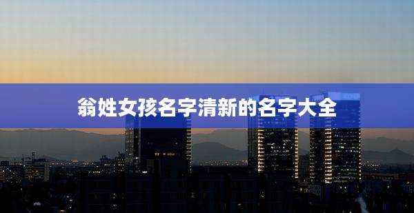 翁姓女孩名字清新的名字大全