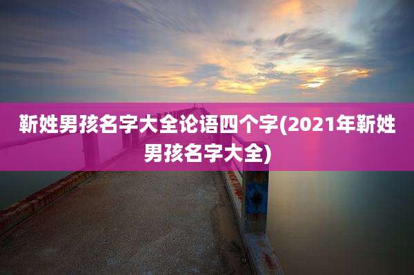 靳姓男孩名字大全论语四个字(2021年靳姓男孩名字大全)