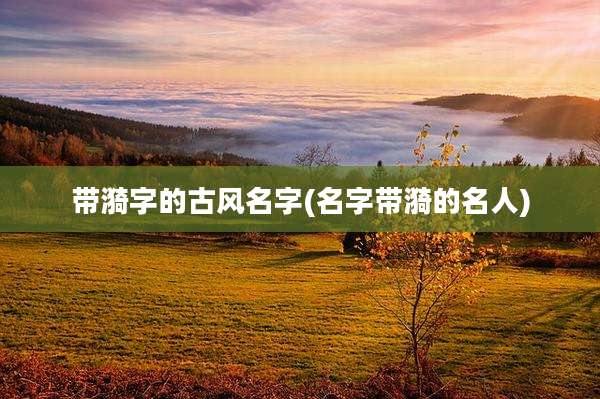 带漪字的古风名字(名字带漪的名人)