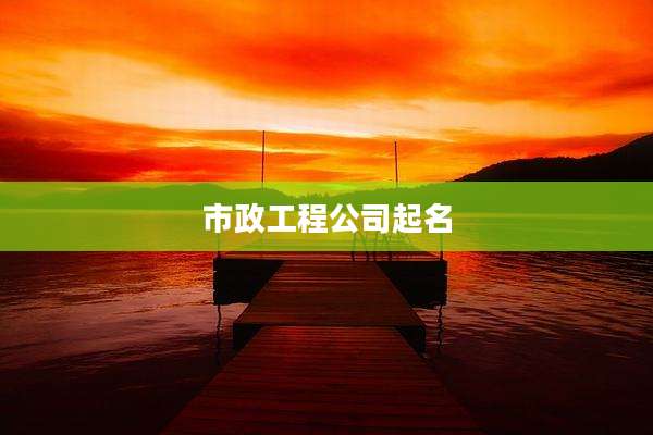 市政工程公司起名